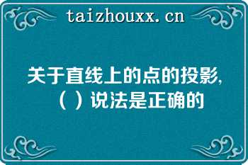 关于直线上的点的投影,（）说法是正确的