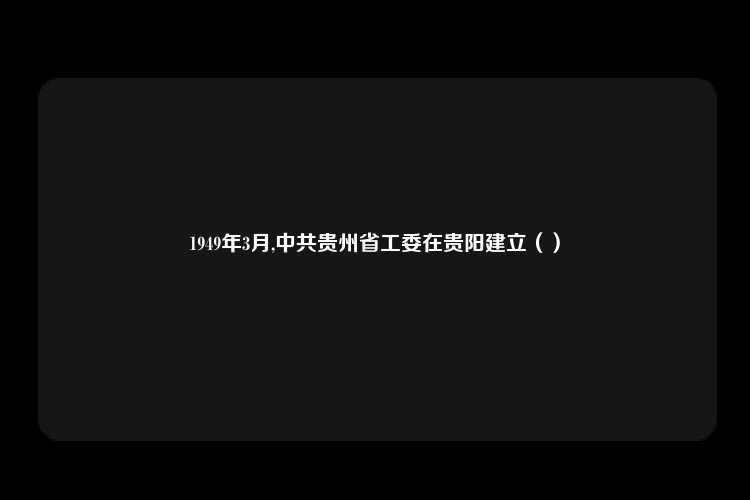 1949年3月,中共贵州省工委在贵阳建立（）