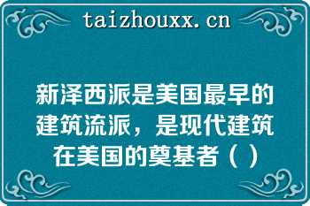 新泽西派是美国最早的建筑流派，是现代建筑在美国的奠基者（）