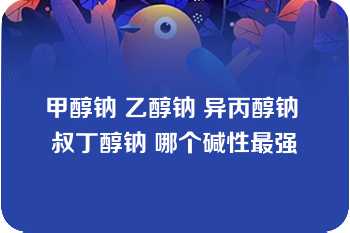 甲醇钠 乙醇钠 异丙醇钠 叔丁醇钠 哪个碱性最强