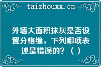 外墙大面积抹灰是否设置分格缝，下列哪项表述是错误的？（）