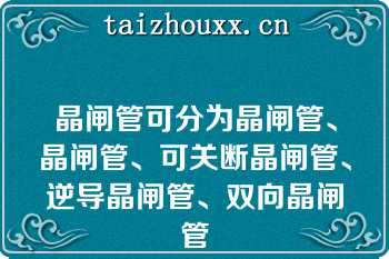 晶闸管可分为晶闸管、晶闸管、可关断晶闸管、逆导晶闸管、双向晶闸管