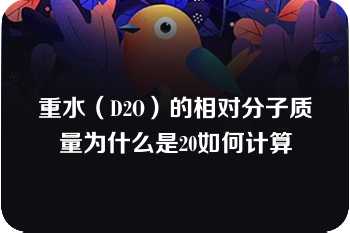 重水（D2O）的相对分子质量为什么是20如何计算