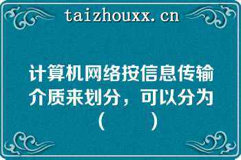 计算机网络按信息传输介质来划分，可以分为（　　）