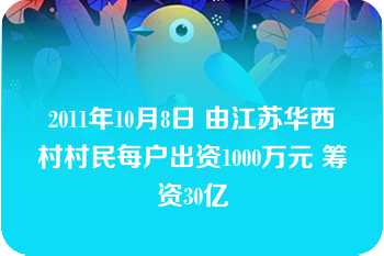 2011年10月8日 由江苏华西村村民每户出资1000万元 筹资30亿