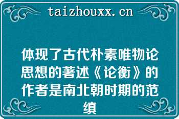 体现了古代朴素唯物论思想的著述《论衡》的作者是南北朝时期的范缜