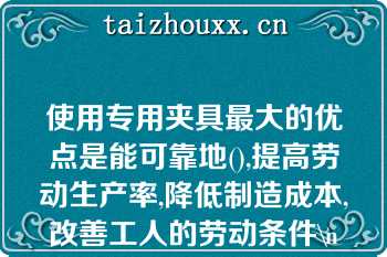 使用专用夹具最大的优点是能可靠地(),提高劳动生产率,降低制造成本,改善工人的劳动条件\n