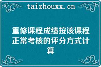 重修课程成绩按该课程正常考核的评分方式计算