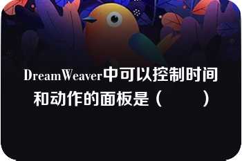 DreamWeaver中可以控制时间和动作的面板是（　　）