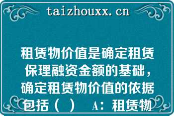 租赁物价值是确定租赁保理融资金额的基础，确定租赁物价值的依据包括（ ）   A：租赁物的账面价值；  B：租赁物的评估价值；  C：如账面价值和评估价值均有，取高者；  D：如账面价值和评估价值均有，取低者  