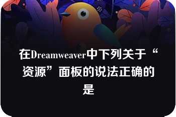 在Dreamweaver中下列关于“资源”面板的说法正确的是