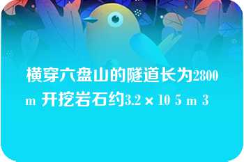 横穿六盘山的隧道长为2800m 开挖岩石约3.2×10 5 m 3  