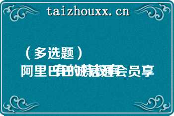 （多选题）
阿里巴巴诚信通会员享有的特权有