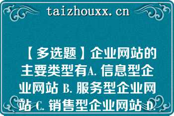 【多选题】企业网站的主要类型有A. 信息型企业网站 B. 服务型企业网站 C. 销售型企业网站 D. 综合型企业网站