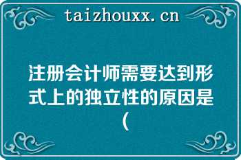 注册会计师需要达到形式上的独立性的原因是（　