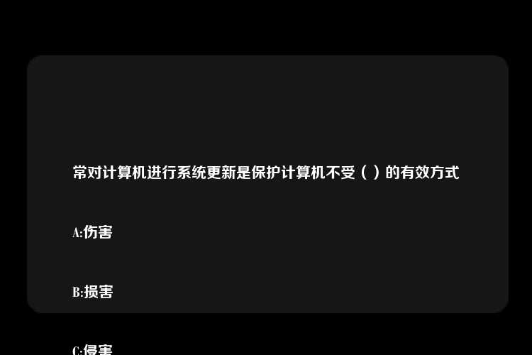 常对计算机进行系统更新是保护计算机不受（）的有效方式


A:伤害


B:损害


C:侵害


D:侵袭