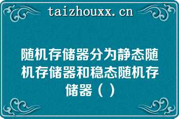 随机存储器分为静态随机存储器和稳态随机存储器（）