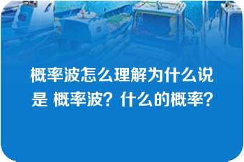 概率波怎么理解为什么说是 概率波？什么的概率？