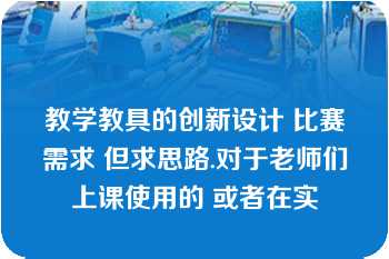 教学教具的创新设计 比赛需求 但求思路.对于老师们上课使用的 或者在实