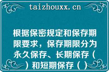 根据保密规定和保存期限要求，保存期限分为永久保存、长期保存（）和短期保存（）