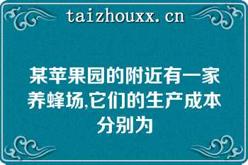 某苹果园的附近有一家养蜂场,它们的生产成本分别为