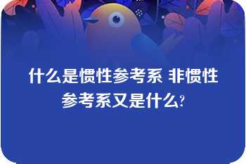 什么是惯性参考系 非惯性参考系又是什么?