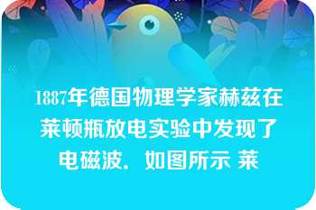 1887年德国物理学家赫兹在莱顿瓶放电实验中发现了电磁波．如图所示 莱