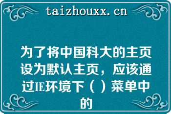 为了将中国科大的主页设为默认主页，应该通过IE环境下（）菜单中的