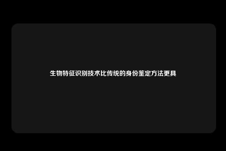 生物特征识别技术比传统的身份鉴定方法更具