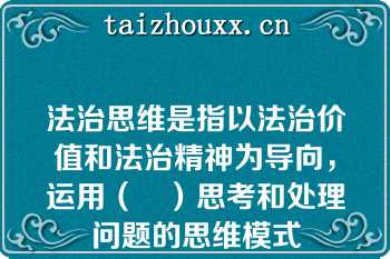 法治思维是指以法治价值和法治精神为导向，运用（	）思考和处理问题的思维模式