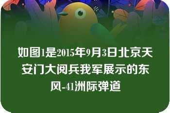 如图1是2015年9月3日北京天安门大阅兵我军展示的东风-41洲际弹道