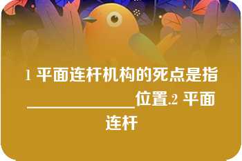 1 平面连杆机构的死点是指_____________位置.2 平面连杆