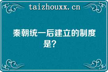 秦朝统一后建立的制度是？  