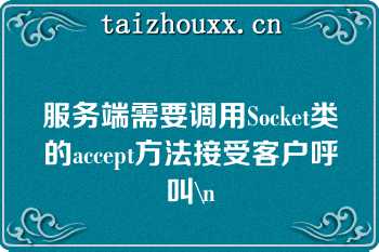 服务端需要调用Socket类的accept方法接受客户呼叫\n