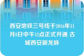 西安地铁三号线于2016年11月8日中午12点正式开通 古城西安新龙脉