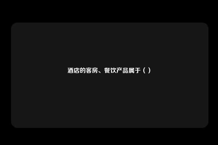 酒店的客房、餐饮产品属于（）