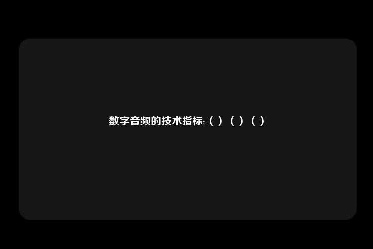 数字音频的技术指标:（）（）（）