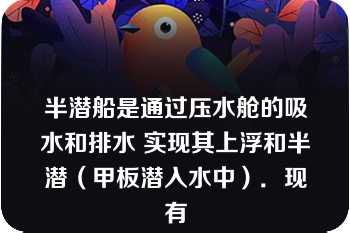 半潜船是通过压水舱的吸水和排水 实现其上浮和半潜（甲板潜入水中）．现有