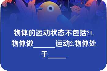 物体的运动状态不包括?1.物体做______运动2.物体处于_____