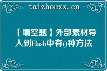 【填空题】外部素材导入到Flash中有()种方法