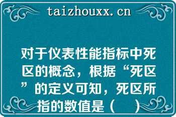 对于仪表性能指标中死区的概念，根据“死区”的定义可知，死区所指的数值是（　）