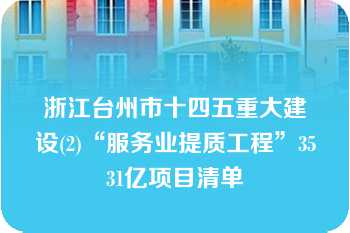 浙江台州市十四五重大建设(2)“服务业提质工程”3531亿项目清单