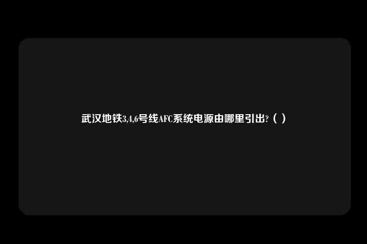 武汉地铁3,4,6号线AFC系统电源由哪里引出?（）