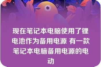 现在笔记本电脑使用了锂电池作为备用电源 有一款笔记本电脑备用电源的电动