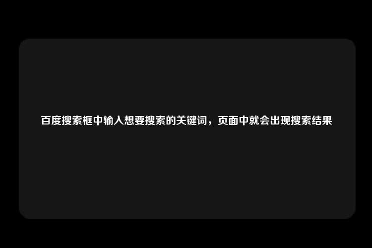 百度搜索框中输入想要搜索的关键词，页面中就会出现搜索结果