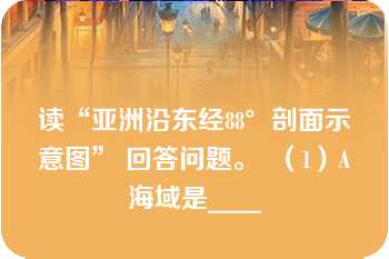 读“亚洲沿东经88°剖面示意图” 回答问题。  （1）A海域是____