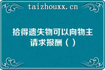 拾得遗失物可以向物主请求报酬（）