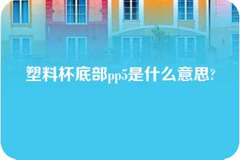 塑料杯底部pp5是什么意思?