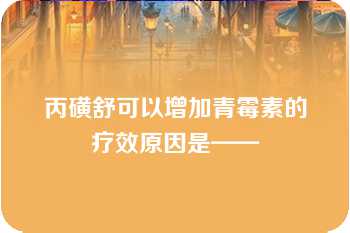 丙磺舒可以增加青霉素的疗效原因是——