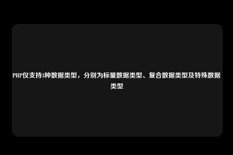 PHP仅支持3种数据类型，分别为标量数据类型、复合数据类型及特殊数据类型